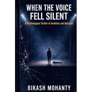 Mohanty, Bikash WHEN THE VOICE FELL SILENT: A Psychological Thriller of Ambition and Betrayal Mohanty, Bikash WHEN THE VOICE FELL SILENT: A Psychological Thriller of Ambition and Betrayal