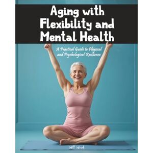 Wnek, Will Aging with Flexibility and Mental Health: A Practical Guide to Physical and Psychological Resilience Wnek, Will Aging with Flexibility and Mental Health: A Practical Guide to Physical and Psychological Resilience