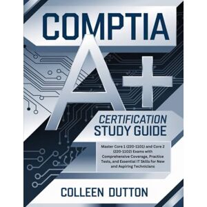 Dutton, Colleen CompTIA A+ Certification Study Guide: Master Core 1 (220-1101) and Core 2 (220-1102) Exams with Comprehensive Coverage, Practice Tests, and Essential IT Skills for New and Aspiring Technicians Dutton, Colleen CompTIA A+ Certification Study Guide: Master Core 1 (220-1101) and Core 2 (220-1102) Exams with Comprehensive Coverage, Practice Tests, and Essential IT Skills for New and Aspiring Technicians