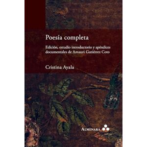 Ayala, Cristina Poesía completa. Edición, estudio introductorio y apéndices documentales de Amauri Gutiérrez Coto Ayala, Cristina Poesía completa. Edición, estudio introductorio y apéndices documentales de Amauri Gutiérrez Coto