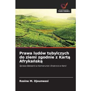 Djoumessi, Rosine M Prawa ludów tubylczych do ziemi zgodnie z Kartą Afrykańską: Sprawa Bakweris w Kamerunie i Endorois w Kenii Djoumessi, Rosine M Prawa ludów tubylczych do ziemi zgodnie z Kartą Afrykańską: Sprawa Bakweris w Kamerunie i Endorois w Kenii