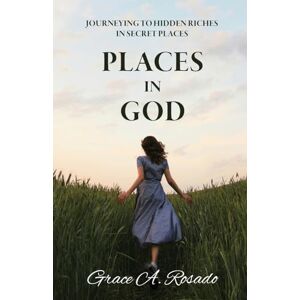 Rosado, Grace A Places in God: Journeying to Hidden Riches in Secret Places: Journeying to Hidden Riches: Journeying Rosado, Grace A Places in God: Journeying to Hidden Riches in Secret Places: Journeying to Hidden Riches: Journeying