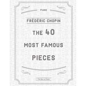 Chopin, Frédéric The 40 Most Famous Pieces by Chopin: Fantaisie-Impromptu, Nocturnes No.20 & 21, Military & Heroic Polonaises, Ballade No.1 in G minor, Preludes, Waltzes, Funeral March and much more Chopin, Frédéric The 40 Most Famous Pieces by Chopin: Fantaisie-Impromptu, Nocturnes No.20 & 21, Military & Heroic Polonaises, Ballade No.1 in G minor, Preludes, Waltzes, Funeral March and much more