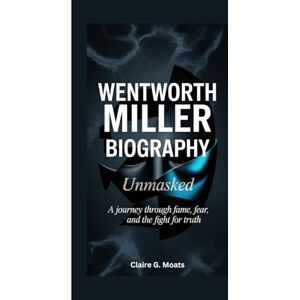 G. Moats, Claire WENTWORTH MILLER BIOGRAPHY: Unmasked: A Journey Through Fame, Fear, And The Fight For Truth G. Moats, Claire WENTWORTH MILLER BIOGRAPHY: Unmasked: A Journey Through Fame, Fear, And The Fight For Truth