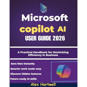 hartwell, alex Microsoft Copilot AI User Guide 2026: A Practical Handbook for Maximizing Efficiency in Business, Study, and Everyday Computing hartwell, alex Microsoft Copilot AI User Guide 2026: A Practical Handbook for Maximizing Efficiency in Business, Study, and Everyday Computing