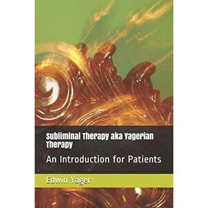 Yager, Edwin K Subliminal Therapy aka Yagerian Therapy: An Introduction for Patients Yager, Edwin K Subliminal Therapy aka Yagerian Therapy: An Introduction for Patients