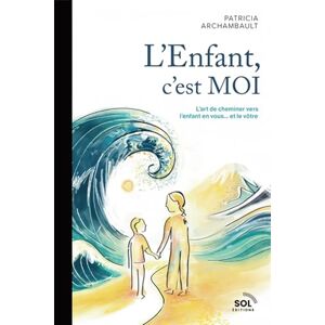 Archambault, Patricia L'Enfant c'est MOI: L’art de cheminer vers l’enfant en vous…et le vôtre Archambault, Patricia L'Enfant c'est MOI: L’art de cheminer vers l’enfant en vous…et le vôtre
