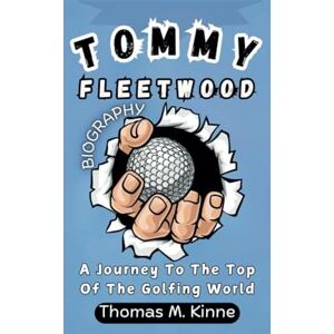 M. Kinne, Thomas TOMMY FLEETWOOD BIOGRAPHY: A Journey To The Top Of The Golfing World M. Kinne, Thomas TOMMY FLEETWOOD BIOGRAPHY: A Journey To The Top Of The Golfing World