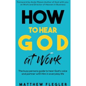 Flegler, Matthew How to Hear God at Work: The busy persons guide to hear God's voice and partner with Him in everyday life Flegler, Matthew How to Hear God at Work: The busy persons guide to hear God's voice and partner with Him in everyday life