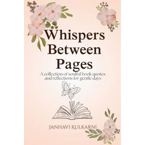 KULKARNI, Ms JANHAVI Whispers Between Pages: A collection of soulful book quotes and reflections for gentle days KULKARNI, Ms JANHAVI Whispers Between Pages: A collection of soulful book quotes and reflections for gentle days