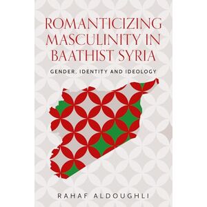 Rahaf Aldoughli Romanticizing masculinity in Baathist Syria: Gender, Identity, and Ideology (Identities and Geopolitics in the Middle East) Rahaf Aldoughli Romanticizing masculinity in Baathist Syria: Gender, Identity, and Ideology (Identities and Geopolitics in the Middle East)