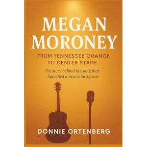 Ortenberg, Donnie MEGAN MORONEY: From Tennessee Orange to Center Stage: The story behind the song that launched a new country star Ortenberg, Donnie MEGAN MORONEY: From Tennessee Orange to Center Stage: The story behind the song that launched a new country star