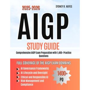 HAYES, SYDNEY R. AIGP STUDY GUIDE 2025–2026: Comprehensive AIGP Exam Preparation with 1,400+ Practice Questions HAYES, SYDNEY R. AIGP STUDY GUIDE 2025–2026: Comprehensive AIGP Exam Preparation with 1,400+ Practice Questions