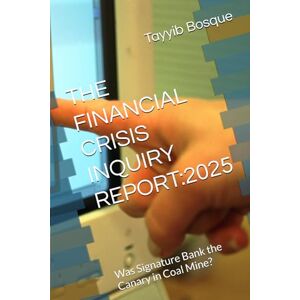 Bosque, Tayyib P THE FINANCIAL CRISIS INQUIRY REPORT:2025: Was Signature Bank the Canary in Coal Mine? Bosque, Tayyib P THE FINANCIAL CRISIS INQUIRY REPORT:2025: Was Signature Bank the Canary in Coal Mine?