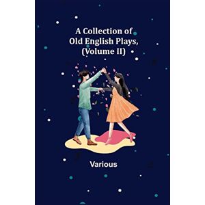 Various A Collection of Old English Plays, (Volume II) Various A Collection of Old English Plays, (Volume II)