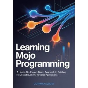 MARR, CORWAN Learning Mojo Programming: A Hands-On, Project-Based Approach to Building Fast, Scalable, and AI-Powered Applications MARR, CORWAN Learning Mojo Programming: A Hands-On, Project-Based Approach to Building Fast, Scalable, and AI-Powered Applications
