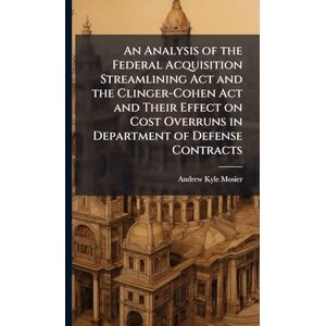 Mosier, Andrew Kyle An Analysis of the Federal Acquisition Streamlining Act and the Clinger-Cohen Act and Their Effect on Cost Overruns in Department of Defense Contracts Mosier, Andrew Kyle An Analysis of the Federal Acquisition Streamlining Act and the Clinger-Cohen Act and Their Effect on Cost Overruns in Department of Defense Contracts