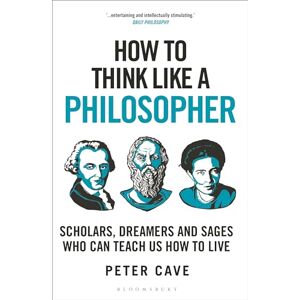 Cave, Peter How to Think Like a Philosopher: Scholars, Dreamers and Sages Who Can Teach Us How to Live Cave, Peter How to Think Like a Philosopher: Scholars, Dreamers and Sages Who Can Teach Us How to Live
