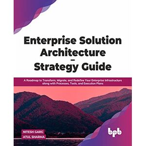 Garg, Nitesh Enterprise Solution Architecture Strategy Guide: A Roadmap to Transform, Migrate, and Redefine Your Enterprise Infrastructure along with Processes, Tools, and Execution Plans (English Edition) Garg, Nitesh Enterprise Solution Architecture Strategy Guide: A Roadmap to Transform, Migrate, and Redefine Your Enterprise Infrastructure along with Processes, Tools, and Execution Plans (English Edition)