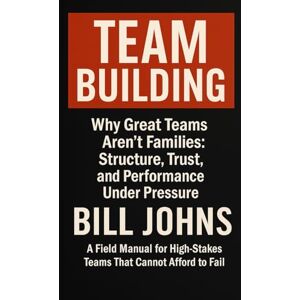 Johns, Bill TEAM BUILDING: Why Great Teams Aren’t Families: Structure, Trust, and Performance Under Pressure (Digital Fortress: The Cybersecurity Series) Johns, Bill TEAM BUILDING: Why Great Teams Aren’t Families: Structure, Trust, and Performance Under Pressure (Digital Fortress: The Cybersecurity Series)