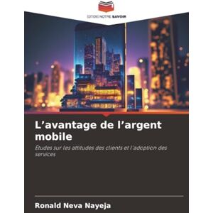 neva Nayeja, Ronald L’avantage de l’argent mobile: Études sur les attitudes des clients et l'adoption des services neva Nayeja, Ronald L’avantage de l’argent mobile: Études sur les attitudes des clients et l'adoption des services