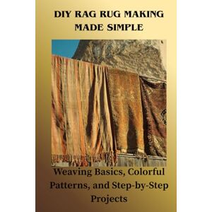 Elizabeth, Shirley DIY RAG RUG MAKING MADE SIMPLE: Weaving Basics, Colorful Patterns, and Step-by-Step Projects Elizabeth, Shirley DIY RAG RUG MAKING MADE SIMPLE: Weaving Basics, Colorful Patterns, and Step-by-Step Projects