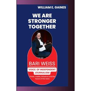 E. Gaines, William BARI WEISS: Voice of Independent Journalism Media Power, Influence & the Future of News E. Gaines, William BARI WEISS: Voice of Independent Journalism Media Power, Influence & the Future of News