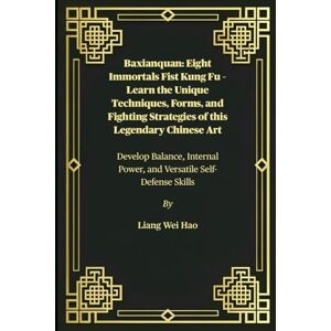 Hao, Liang Wei Baxianquan: Eight Immortals Fist Kung Fu – Learn the Unique Techniques, Forms, and Fighting Strategies of this Legendary Chinese Art: Develop Balance, Internal Power, and Versatile Self-Defense Skills Hao, Liang Wei Baxianquan: Eight Immortals Fist Kung Fu – Learn the Unique Techniques, Forms, and Fighting Strategies of this Legendary Chinese Art: Develop Balance, Internal Power, and Versatile Self-Defense Skills