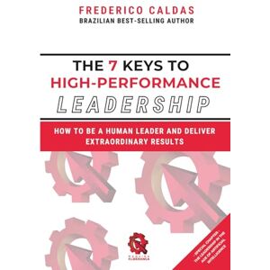 Caldas, Frederico The 7 Keys to High-Performance Leadership: How to Be a Human Leader and Deliver Extraordinary Results Caldas, Frederico The 7 Keys to High-Performance Leadership: How to Be a Human Leader and Deliver Extraordinary Results