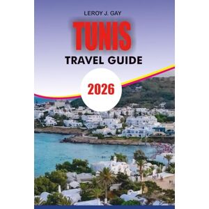 GAY, LEROY J. TUNIS Travel Guide 2026: Your Ultimate 2026 Guide to Things to Do in Tunis Attractions Culture Hotels Restaurants Beaches Day Trips and Local Experiences GAY, LEROY J. TUNIS Travel Guide 2026: Your Ultimate 2026 Guide to Things to Do in Tunis Attractions Culture Hotels Restaurants Beaches Day Trips and Local Experiences