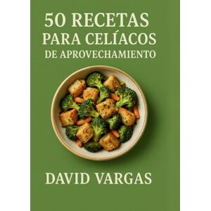 Vargas, David 50 Recetas para Celíacos de Aprovechamiento: Sin gluten, fáciles, económicas y sabrosas para aprovechar sobras y reducir desperdicio Vargas, David 50 Recetas para Celíacos de Aprovechamiento: Sin gluten, fáciles, económicas y sabrosas para aprovechar sobras y reducir desperdicio