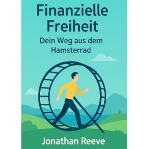 Reeve, Jonathan Finanzielle Freitheit: Dein Weg aus dem Hamsterrad Reeve, Jonathan Finanzielle Freitheit: Dein Weg aus dem Hamsterrad