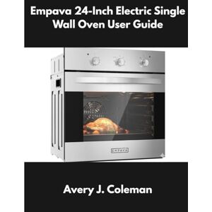 Avery Empava 24-Inch Electric Single Wall Oven User Guide: Complete Installation, Settings, Cooking Modes, Quick Start Instructions, Troubleshooting, Error Fixes, Safety Tips & Owner Maintenance Companion Avery Empava 24-Inch Electric Single Wall Oven User Guide: Complete Installation, Settings, Cooking Modes, Quick Start Instructions, Troubleshooting, Error Fixes, Safety Tips & Owner Maintenance Companion