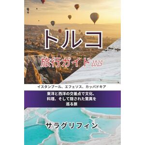 サラグリフィン トルコ 旅行ガイド2025:イスタンブール、エフェソス、カッパドキア: 東洋と西洋の交差点で文化、料理、そして隠された驚異を巡る旅 サラグリフィン トルコ 旅行ガイド2025:イスタンブール、エフェソス、カッパドキア: 東洋と西洋の交差点で文化、料理、そして隠された驚異を巡る旅