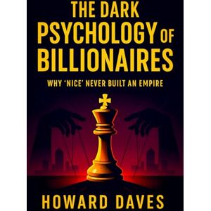 Daves, Howard The Dark Psychology of Billionaires: Why ‘Nice’ Never Built an Empire (2025) Unveiling Ruthless Strategies: Hidden Tactics for Wealth, Power & Success (Book Series by Howard Daves) Daves, Howard The Dark Psychology of Billionaires: Why ‘Nice’ Never Built an Empire (2025) Unveiling Ruthless Strategies: Hidden Tactics for Wealth, Power & Success (Book Series by Howard Daves)