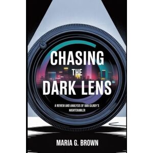 G. Brown, Maria Chasing the Dark Lens: A Review and Analysis of Dan Gilroy ’ s Nightcrawler G. Brown, Maria Chasing the Dark Lens: A Review and Analysis of Dan Gilroy ’ s Nightcrawler