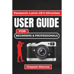 Monroe, Grayson Panasonic Lumix G9 II Mirrorless USER GUIDE For Beginners & Professionals: Mastering Your Mirrorless Camera for Stunning Photos and Videos in Any Environment Monroe, Grayson Panasonic Lumix G9 II Mirrorless USER GUIDE For Beginners & Professionals: Mastering Your Mirrorless Camera for Stunning Photos and Videos in Any Environment
