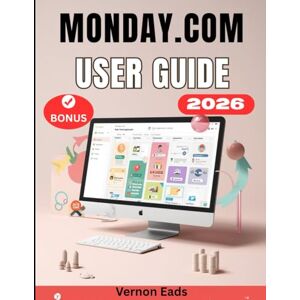 Eads, Vernon MONDAY.COM USER GUIDE: The Complete Step-by-Step Manual For Beginners and Seniors to Set Up, Use & Master for Productivity, Projects, and Work Automation Eads, Vernon MONDAY.COM USER GUIDE: The Complete Step-by-Step Manual For Beginners and Seniors to Set Up, Use & Master for Productivity, Projects, and Work Automation