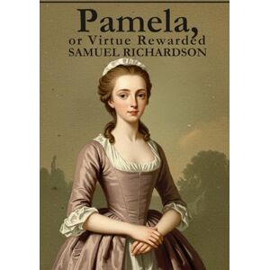 SAMUEL RICHARDSON Pamela, or Virtue Rewarded SAMUEL RICHARDSON Pamela, or Virtue Rewarded