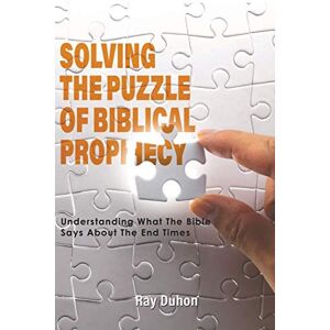 Duhon, Ray Solving the Puzzle of Biblical Prophecy: Understanding What The Bible Says About The End Times Duhon, Ray Solving the Puzzle of Biblical Prophecy: Understanding What The Bible Says About The End Times