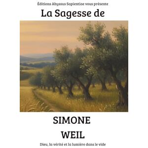 Sapientiae, Éditions Abyssus La Sagesse de Simone Weil : Dieu, la vérité et la lumière dans le vide Sapientiae, Éditions Abyssus La Sagesse de Simone Weil : Dieu, la vérité et la lumière dans le vide