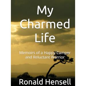 Hensell, Ronald My Charmed Life: Memoirs of a Happy Camper and Reluctant Warrior Hensell, Ronald My Charmed Life: Memoirs of a Happy Camper and Reluctant Warrior