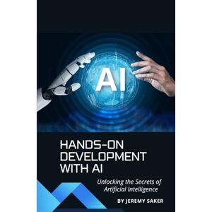 Saker, Jeremy Hands-On Development with AI -Cultivating Skills for Effective Engineering: Bridging the Gap Between Theory and Practice to Create Cutting-Edge Products using Innovative Artificial Intelligence Saker, Jeremy Hands-On Development with AI -Cultivating Skills for Effective Engineering: Bridging the Gap Between Theory and Practice to Create Cutting-Edge Products using Innovative Artificial Intelligence