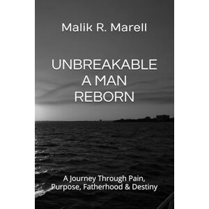 Marell, Mr Malik R UNBREAKABLE A MAN REBORN: A Journey Through Pain, Purpose, Fatherhood & Destiny Marell, Mr Malik R UNBREAKABLE A MAN REBORN: A Journey Through Pain, Purpose, Fatherhood & Destiny