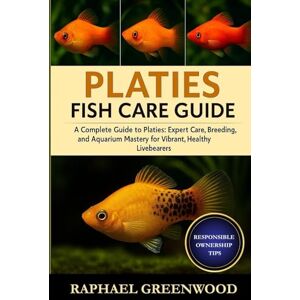 GREENWOOD, RAPHAEL PLATIES FISH CARE GUIDE: A Complete Guide to Platies: Expert Care, Breeding, and Aquarium Mastery for Vibrant, Healthy Livebearers GREENWOOD, RAPHAEL PLATIES FISH CARE GUIDE: A Complete Guide to Platies: Expert Care, Breeding, and Aquarium Mastery for Vibrant, Healthy Livebearers