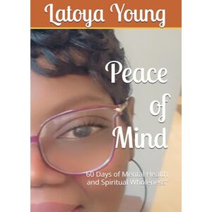 Young, Mrs. Latoya Peace of Mind: 60 Days of Mental Health and Spiritual Wholeness” (Becoming Spiritually Whole: A Devotional Series for living Bold, Free, and Faithful) Young, Mrs. Latoya Peace of Mind: 60 Days of Mental Health and Spiritual Wholeness” (Becoming Spiritually Whole: A Devotional Series for living Bold, Free, and Faithful)