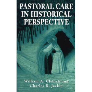 Clebsch, William A. Pastoral Care in Historical Perspective Clebsch, William A. Pastoral Care in Historical Perspective