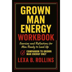 Rollins, Lexa B Grown Man Energy Workbook: Exercises and Reflections for men ready to level up. Companion to Grown Man Energy Only Rollins, Lexa B Grown Man Energy Workbook: Exercises and Reflections for men ready to level up. Companion to Grown Man Energy Only
