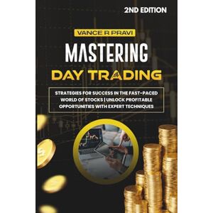 Pravi, Vance R. Mastering Day Trading: Strategies for Success in the Fast-Paced World of Stocks Unlock Profitable Opportunities with Expert Techniques Pravi, Vance R. Mastering Day Trading: Strategies for Success in the Fast-Paced World of Stocks Unlock Profitable Opportunities with Expert Techniques