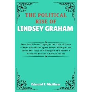 Matthew, Edmond T. THE POLITICAL RISE OF LINDSEY GRAHAM: From Small-Town Tragedy to the Halls of Power — How a Southern Orphan Fought Through Loss, Found His Voice in ... a Relentless Force in American Politics Matthew, Edmond T. THE POLITICAL RISE OF LINDSEY GRAHAM: From Small-Town Tragedy to the Halls of Power — How a Southern Orphan Fought Through Loss, Found His Voice in ... a Relentless Force in American Politics